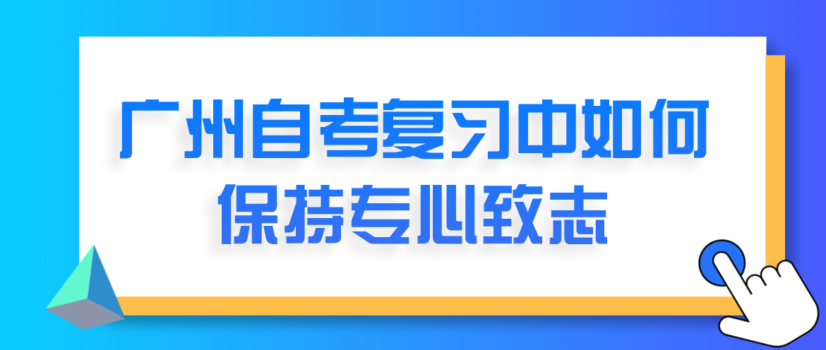 广州自考复习中如何保持专心致志(图1)