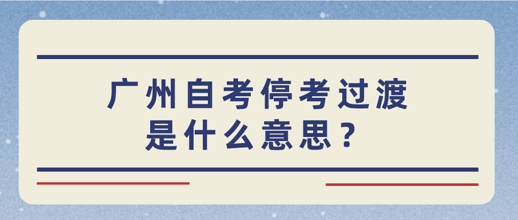 广州自考停考过渡是什么意思？