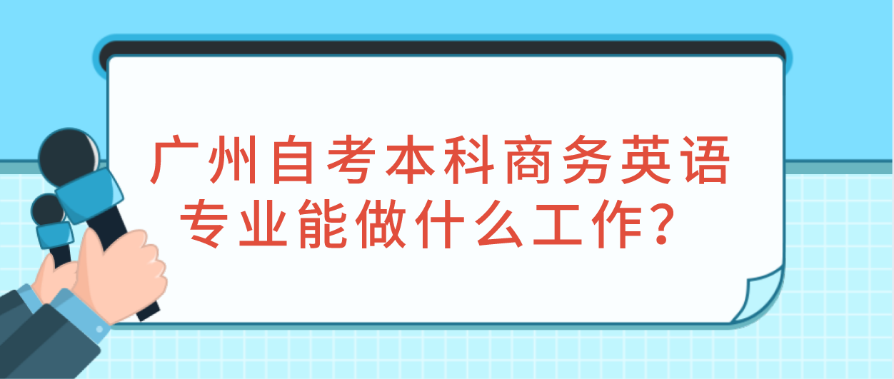 广州自考本科商务英语专业能做什么工作？