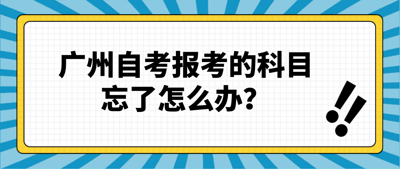 广州自考报考的科目忘了怎么办？