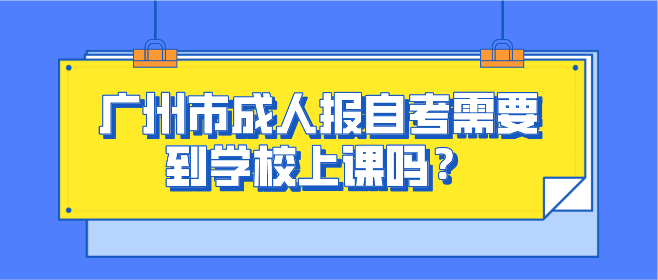 广州市成人报自考需要到学校上课吗？