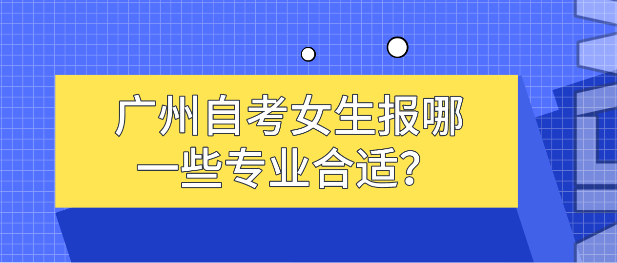 广州自考女生报哪一些专业合适？