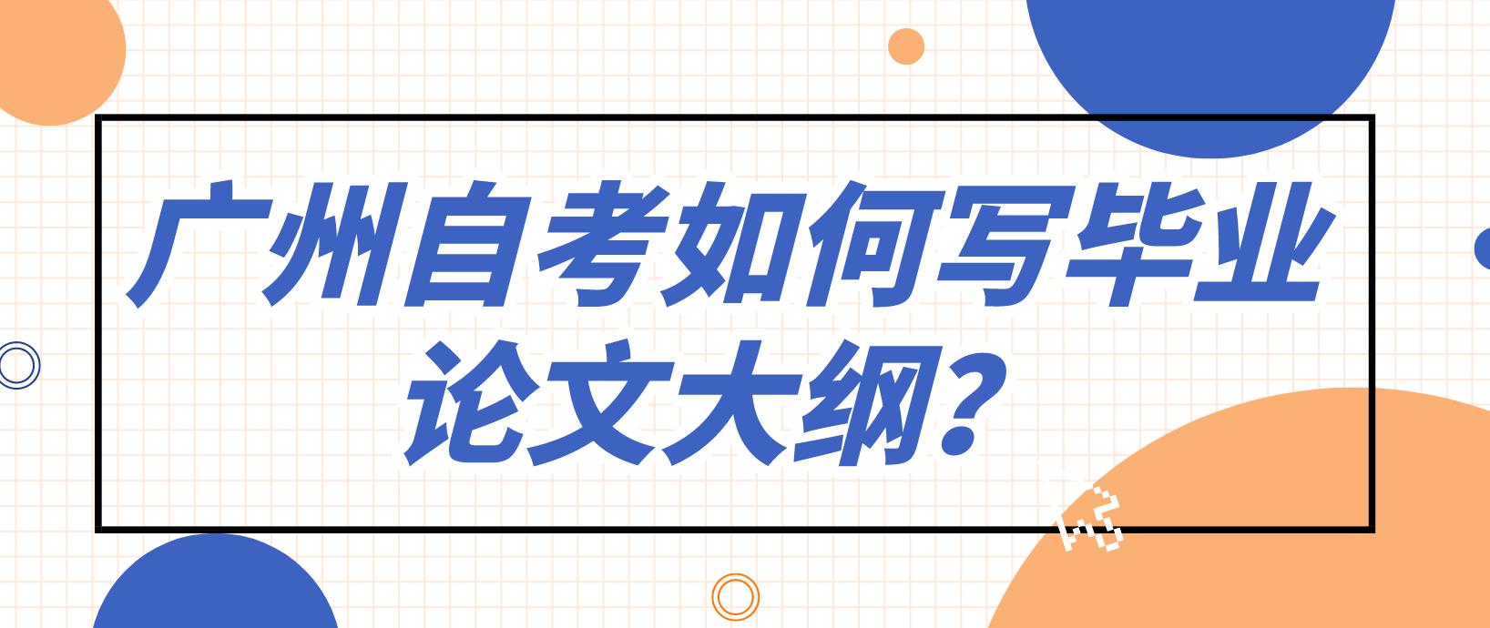 广州自考如何写毕业论文大纲？