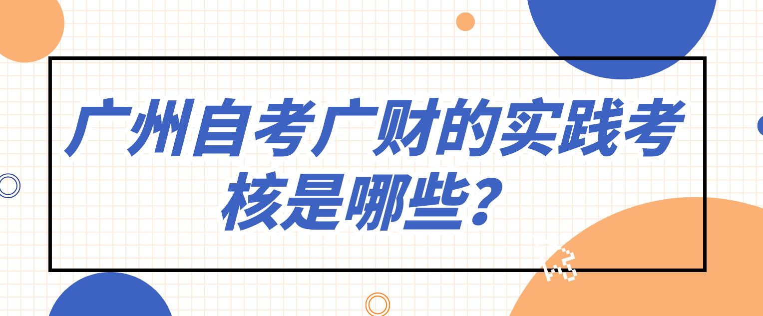 广州自考广财的实践考核是哪些？