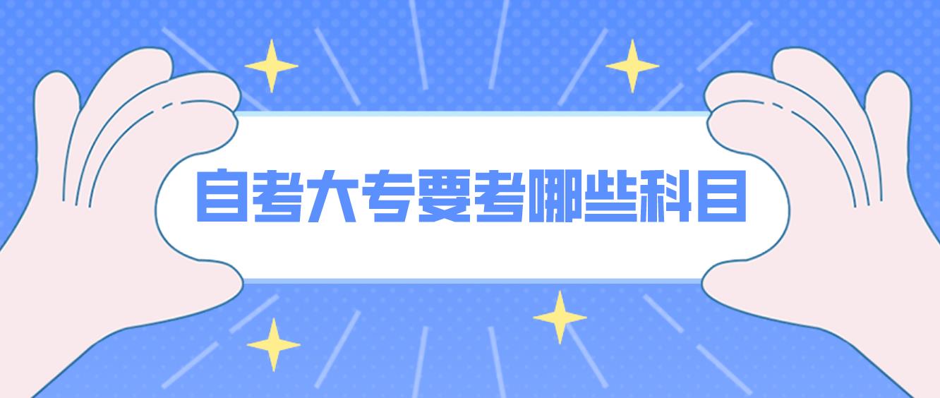 广州自考大专要考哪些科目？