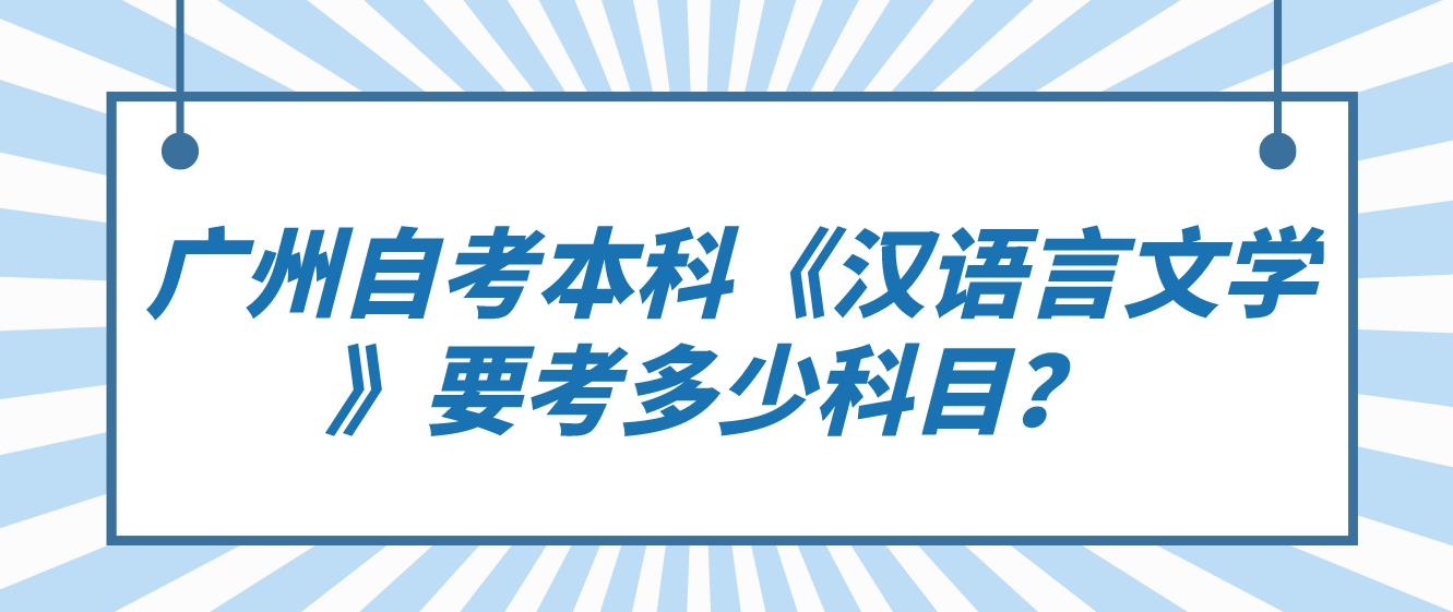  广州自考本科《汉语言文学》要考多少科目？