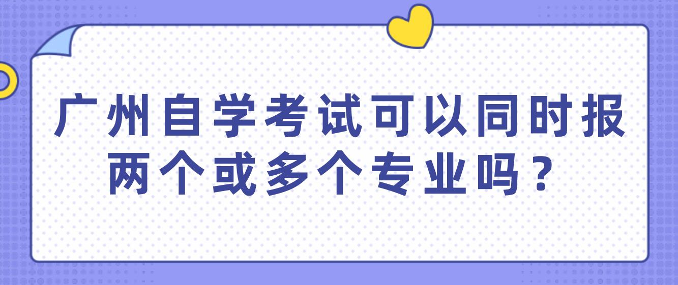 广州自学考试可以同时报两个或多个专业吗？