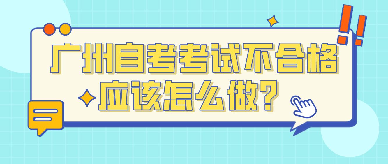 广州自考考试不合格应该怎么做？