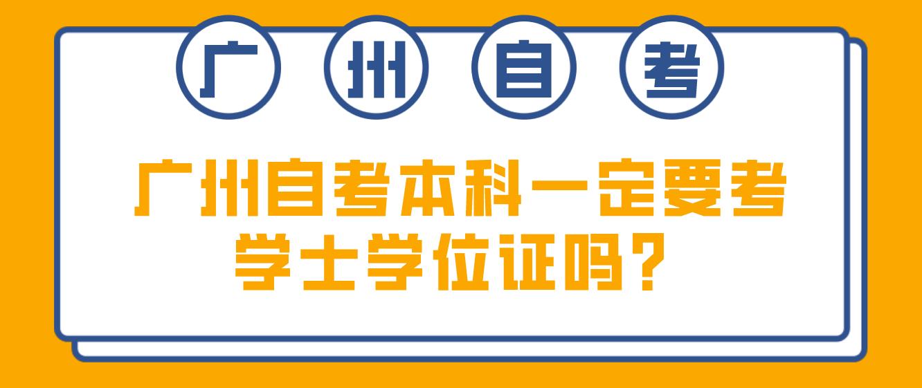 广州自考本科一定要考学士学位证吗？