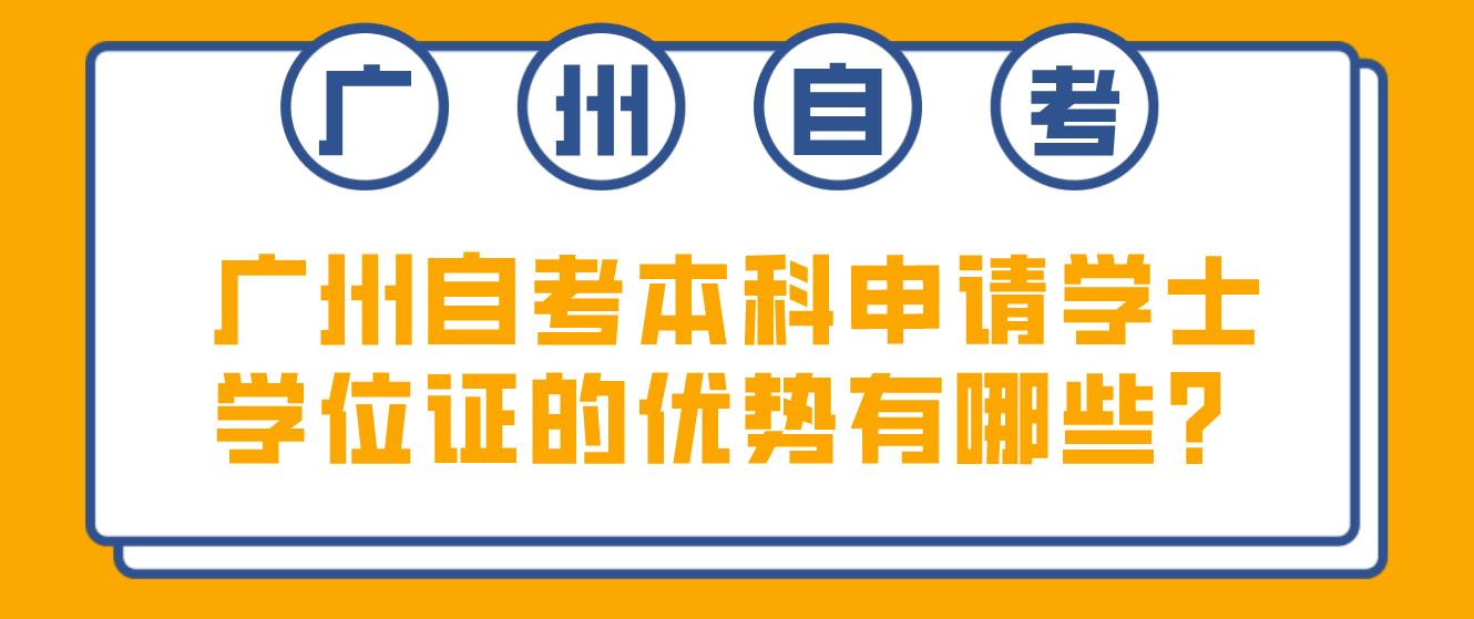 广州自考本科申请学士学位证的优势有哪些？