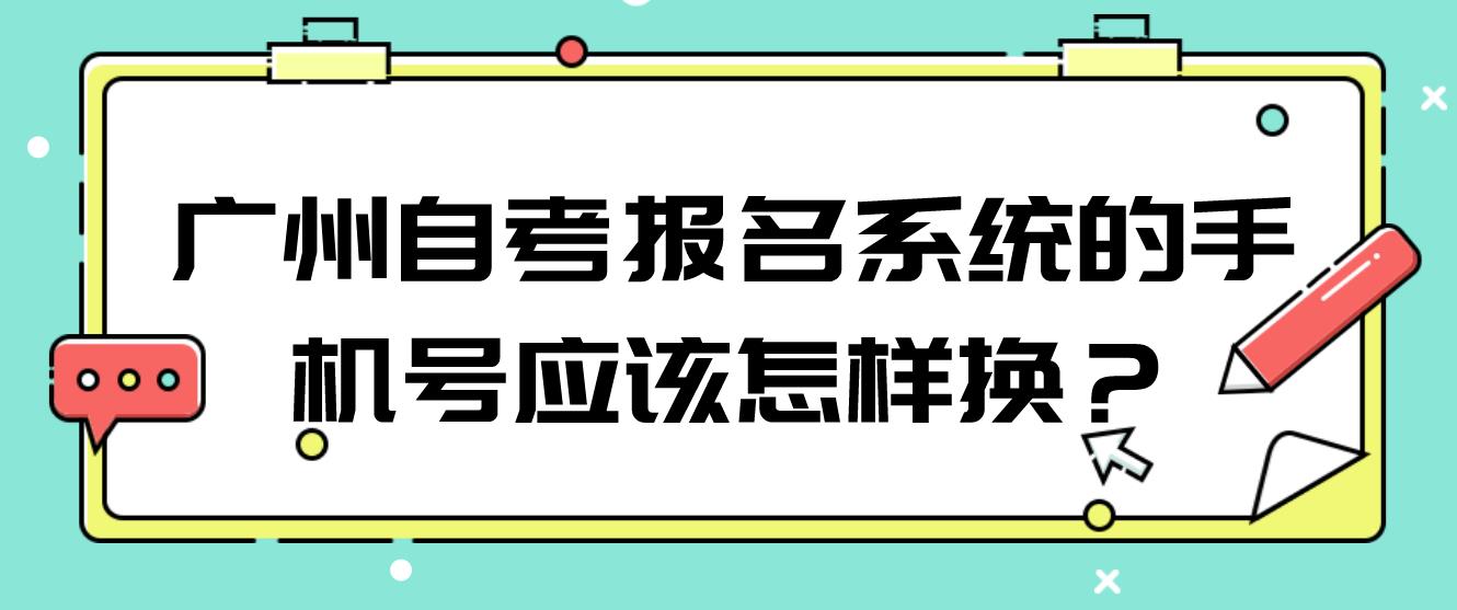 广州自考报名系统的手机号应该怎样换？