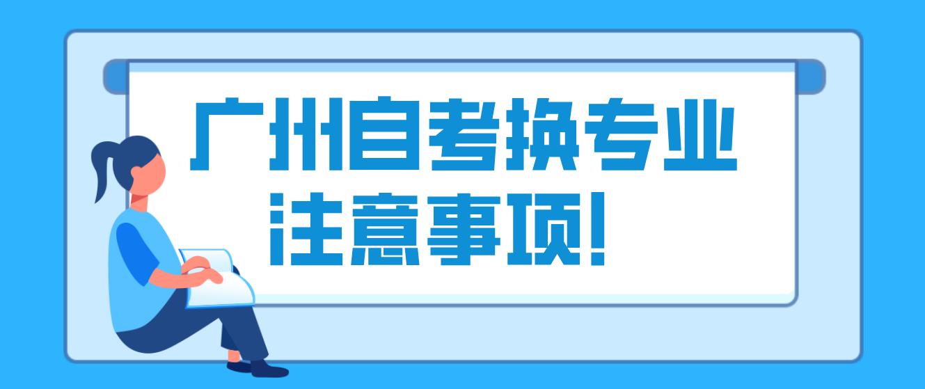 广州自考换专业注意事项！