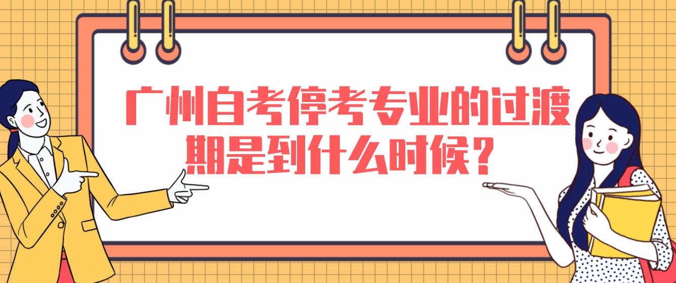 广州自考停考专业的过渡期是到什么时候？