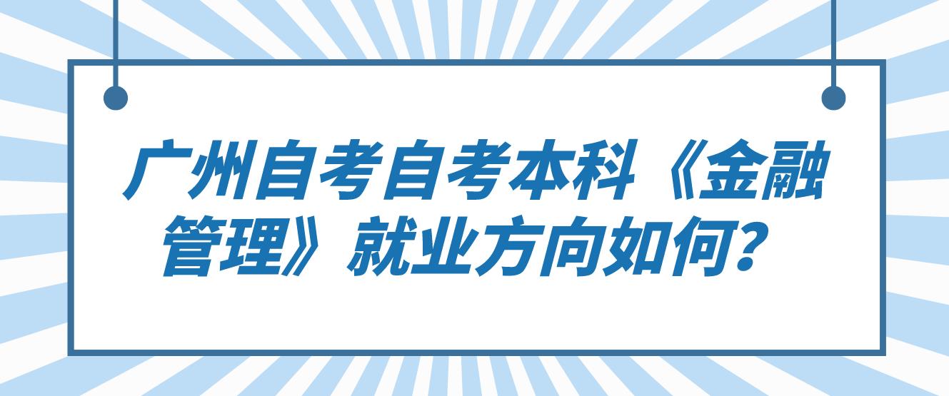 广州自考自考本科《金融管理》就业方向如何？