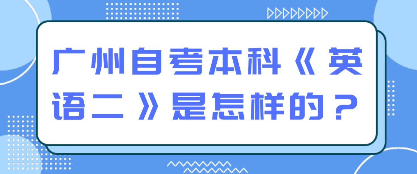 广州自考本科《英语二》是怎样的？