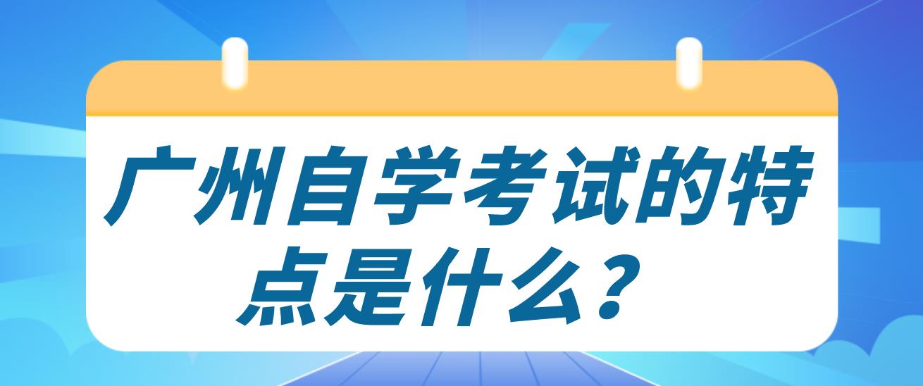 广州自学考试的特点是什么？