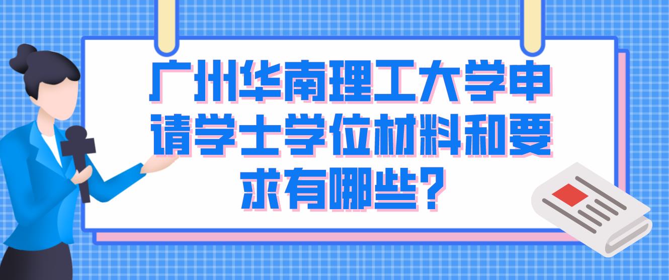 广州华南理工大学申请学士学位材料和要求有哪些？