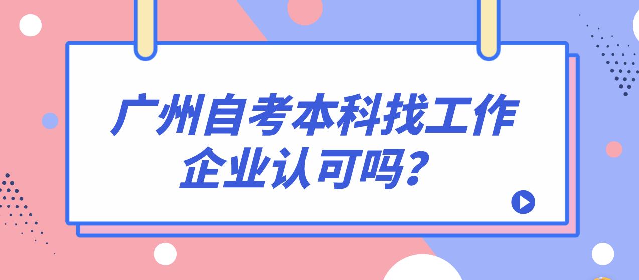 广州自考本科找工作企业认可吗？