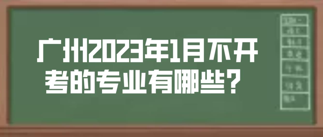 广州2023年1月不开考的专业有哪些？