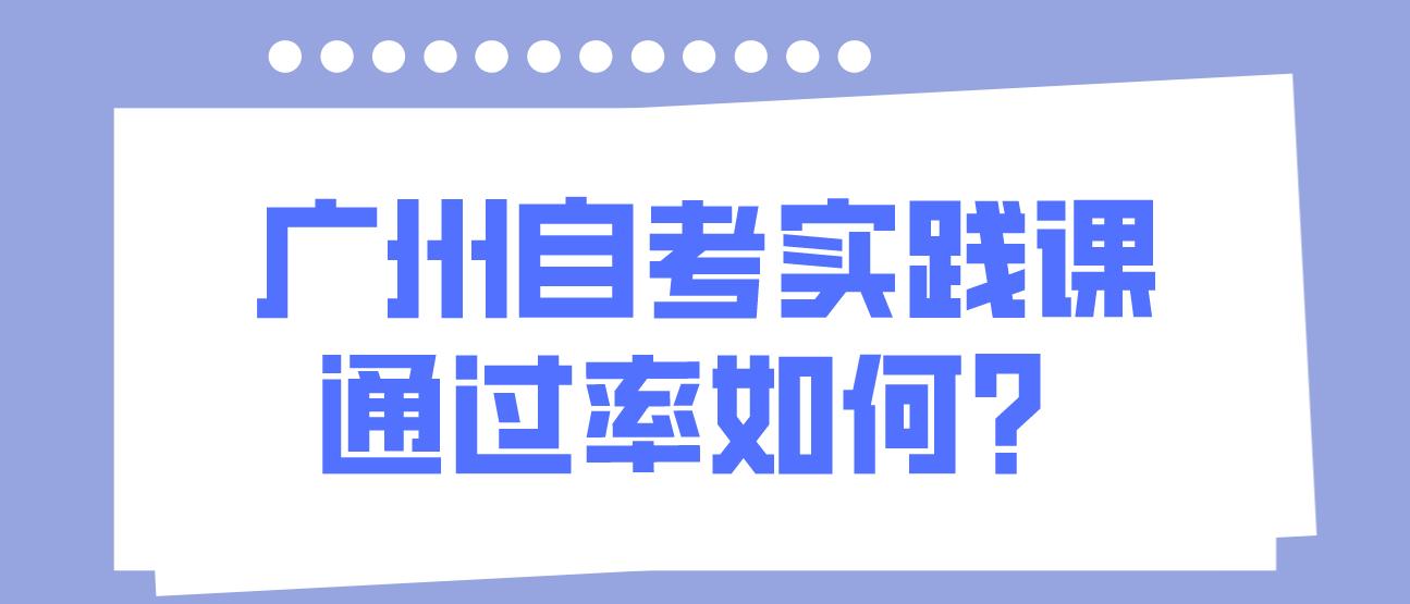 广州自考实践课通过率如何？