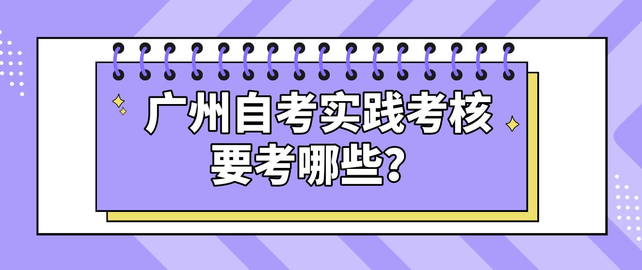 广州自考实践考核要考哪些？