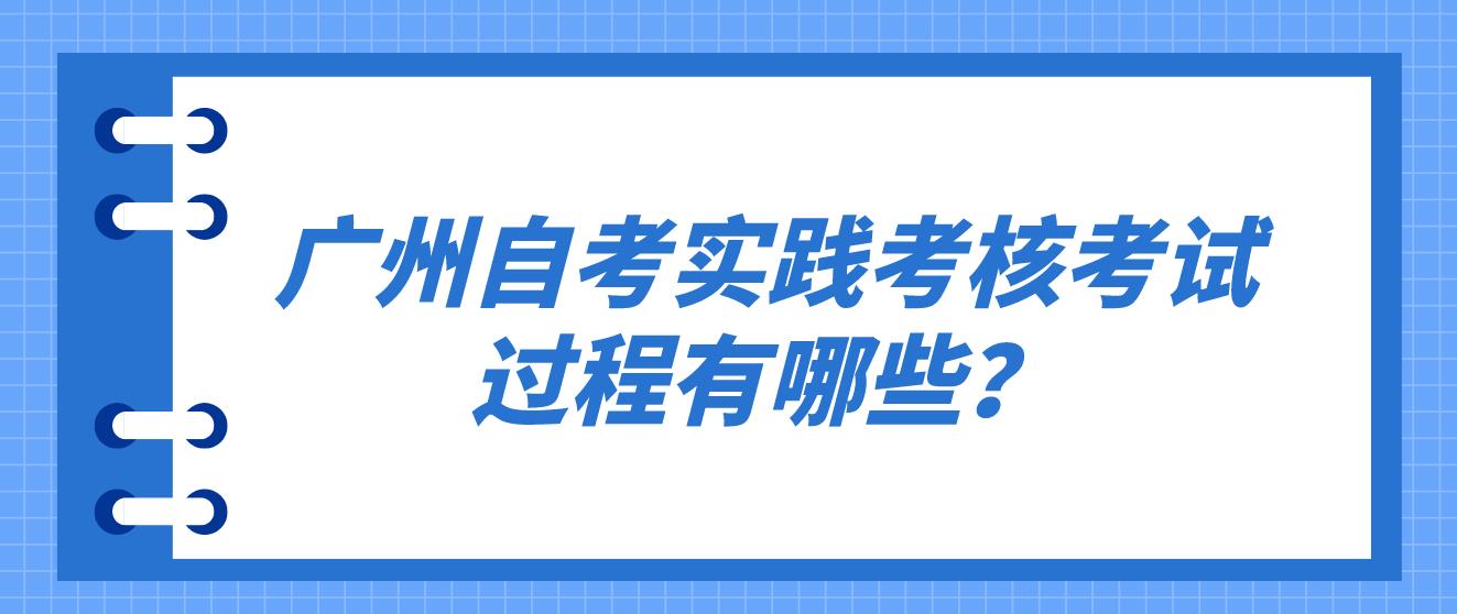 广州自考实践考核考试过程有哪些？