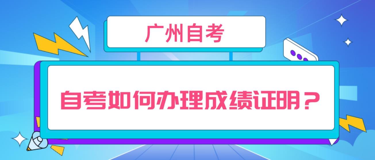 广州自考如何办理成绩证明？