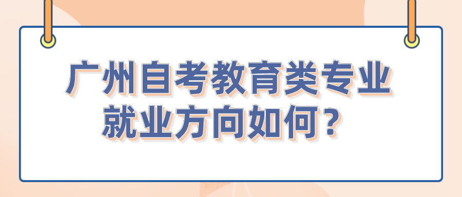 广州自考教育类专业就业方向如何？