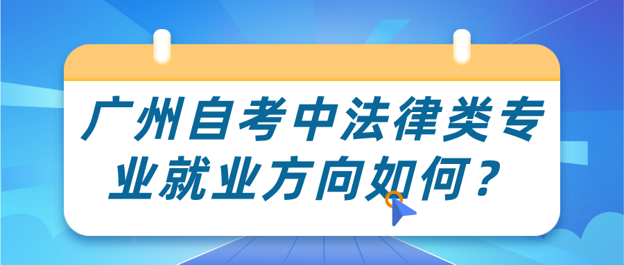 广州自考中法律类专业就业方向如何？