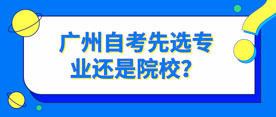 广州自考先选专业还是院校？