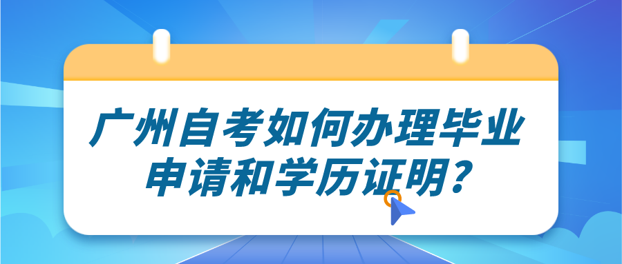 广州自考如何办理毕业申请和学历证明?