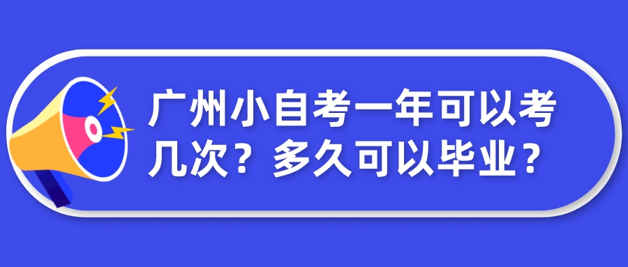 广州小自考一年可以考几次？多久可以毕业？