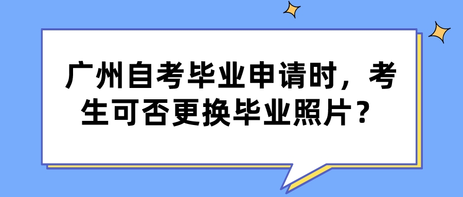 广州自考毕业申请时，考生可否更换毕业照片？