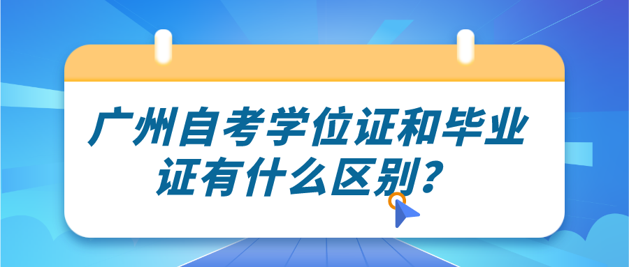 广州自考学位证和毕业证有什么区别？