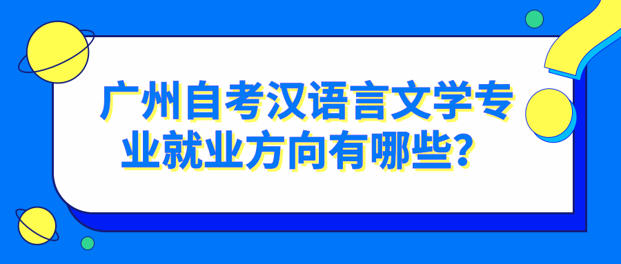 广州自考汉语言文学专业就业方向有哪些？