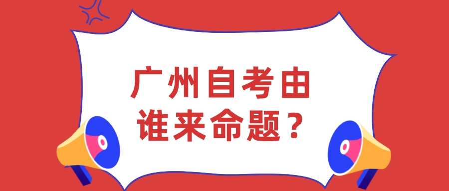 广州自考由谁来命题？