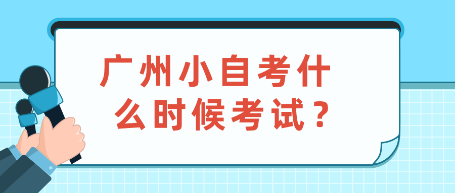  广州小自考什么时候考试？