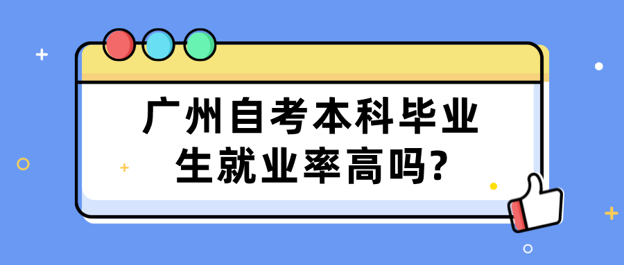 广州自考本科毕业生就业率高吗?