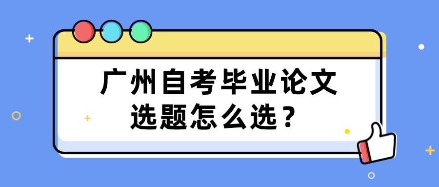 广州自考毕业论文选题怎么选？