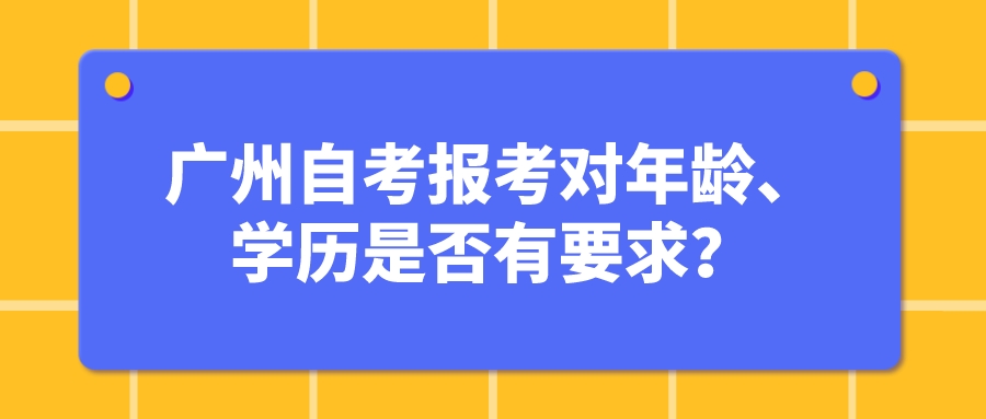 广州自考报考对年龄、学历是否有要求？