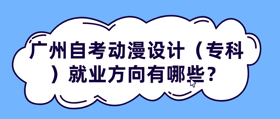  广州自考动漫设计（专科）就业方向有哪些？