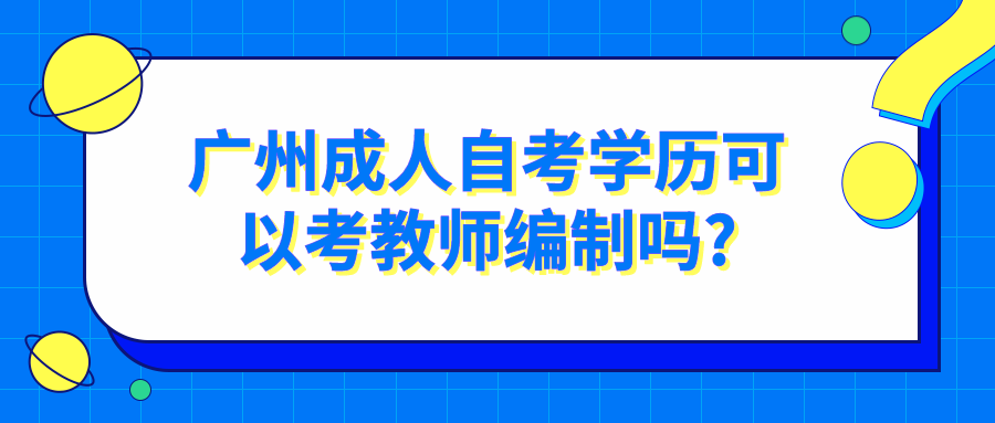  广州成人自考学历可以考教师编制吗?