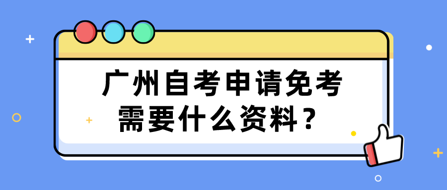  广州自考申请免考需要什么资料？