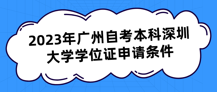  2023年广州自考本科深圳大学学位证申请条件