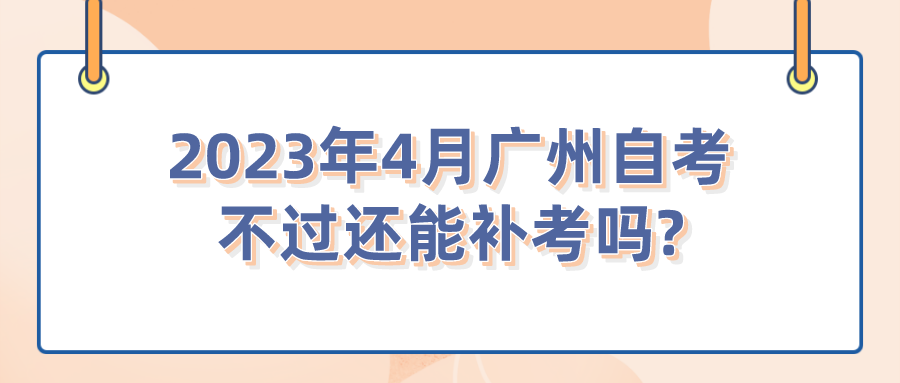  2023年4月广州自考不过还能补考吗?