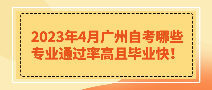  2023年4月广州自考哪些专业通过率高且毕业快！