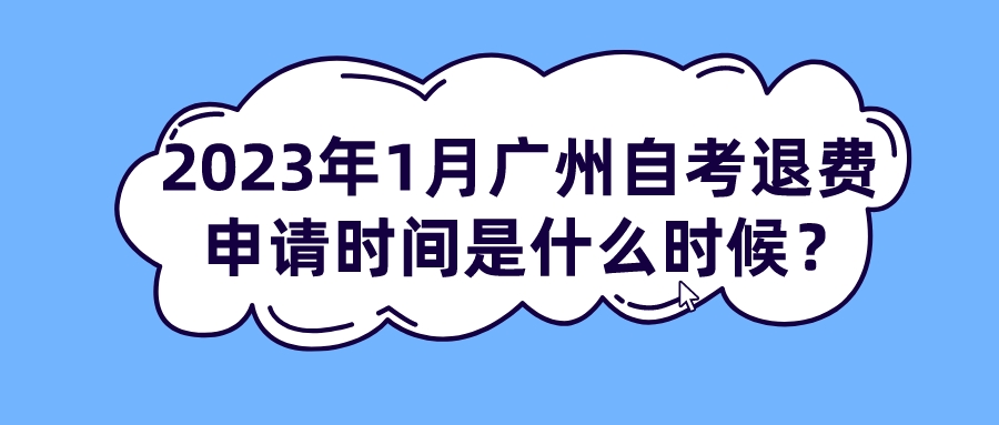 2023年1月广州自考退费申请时间是什么时候？