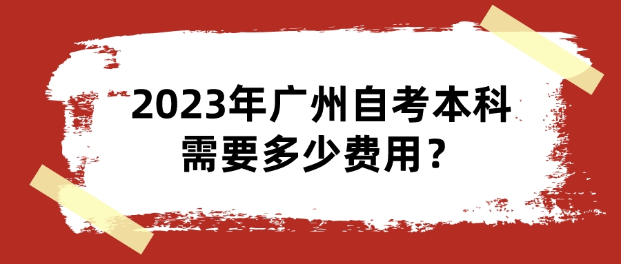  2023年广州自考本科需要多少费用？