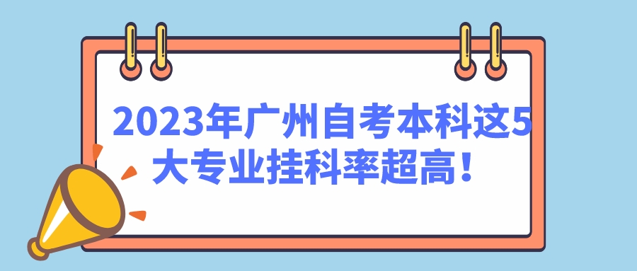 2023年广州自考本科这5大专业挂科率超高！