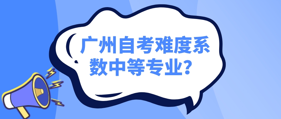 广州自考难度系数中等专业？